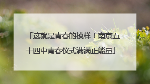 这就是青春的模样！南京五十四中青春仪式满满正能量